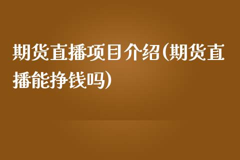 期货直播项目介绍(期货直播能挣钱吗)