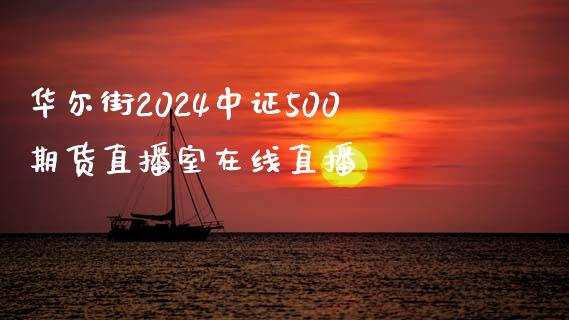 华尔街2024中证500期货直播室在线直播