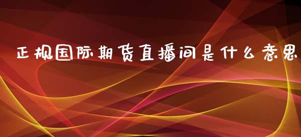 正规国际期货直播间是什么意思