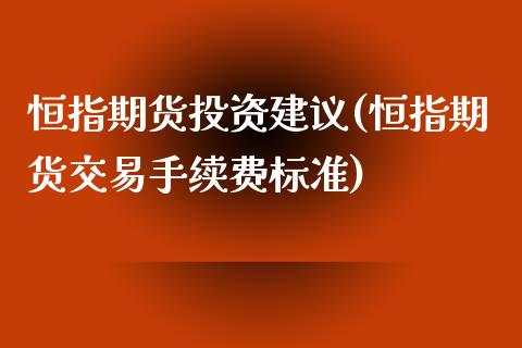 恒指期货投资建议(恒指期货交易手续费标准)