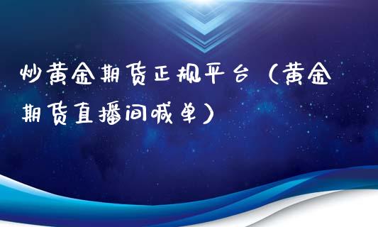 炒黄金期货正规平台（黄金期货直播间喊单）