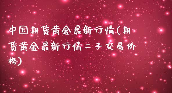 中国期货黄金最新行情(期货黄金最新行情二手交易价格)