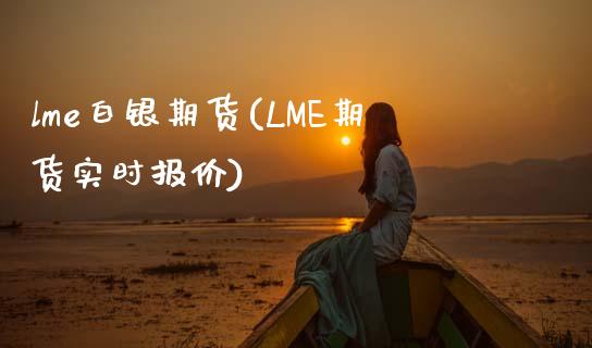 lme白银期货(LME期货实时报价)