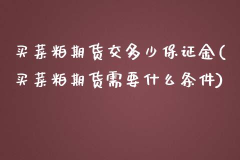 买菜粕期货交多少保证金(买菜粕期货需要什么条件)