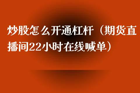 炒股怎么开通杠杆（期货直播间22小时在线喊单）