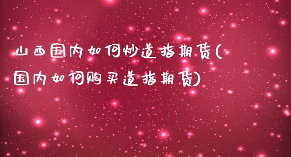 山西国内如何炒道指期货(国内如何购买道指期货)