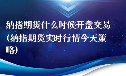 纳指期货什么时候开盘交易(纳指期货实时行情今天策略)