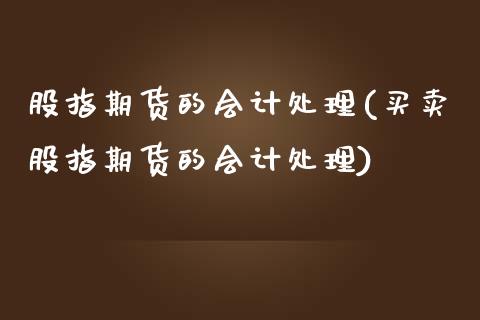 股指期货的会计处理(买卖股指期货的会计处理)