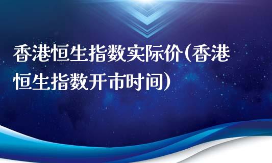 香港恒生指数实际价(香港恒生指数开市时间)