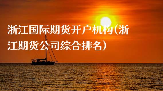 浙江国际期货开户机构(浙江期货公司综合排名)