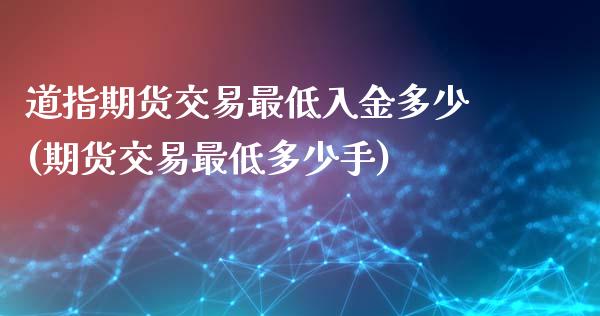 道指期货交易最低入金多少(期货交易最低多少手)