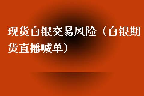 现货白银交易风险（白银期货直播喊单）