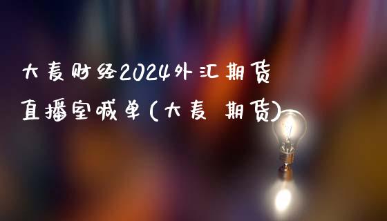 大麦财经2024外汇期货直播室喊单(大麦 期货)