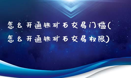 怎么开通铁矿石交易门槛(怎么开通铁矿石交易权限)