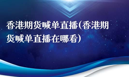 香港期货喊单直播(香港期货喊单直播在哪看)