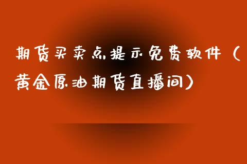 期货买卖点提示免费软件（黄金原油期货直播间）