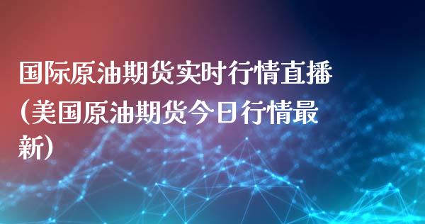 国际原油期货实时行情直播(美国原油期货今日行情最新)