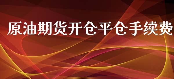 原油期货开仓平仓手续费