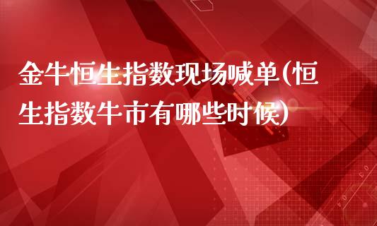 金牛恒生指数现场喊单(恒生指数牛市有哪些时候)