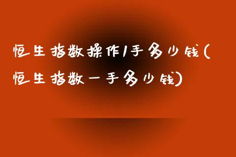 恒生指数操作1手多少钱(恒生指数一手多少钱)