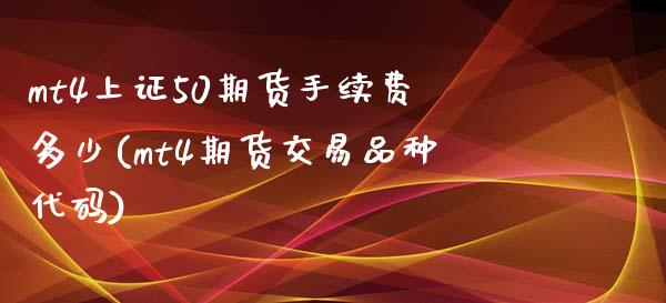 mt4上证50期货手续费多少(mt4期货交易品种代码)