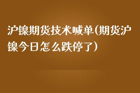 沪镍期货技术喊单(期货沪镍今日怎么跌停了)