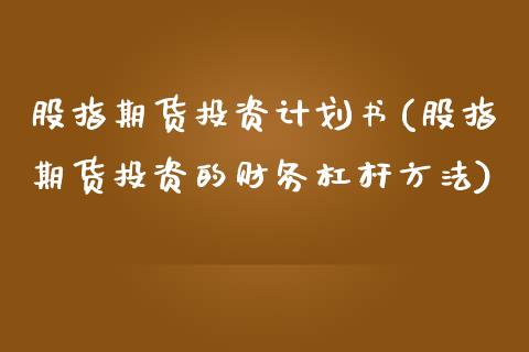 股指期货投资计划书(股指期货投资的财务杠杆方法)