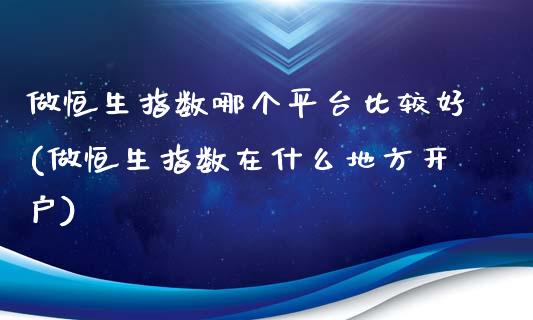 做恒生指数哪个平台比较好(做恒生指数在什么地方开户)