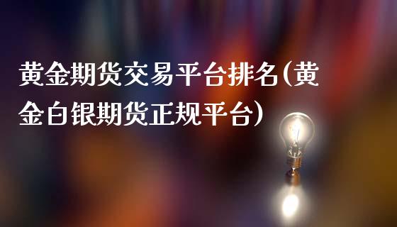 黄金期货交易平台排名(黄金白银期货正规平台)