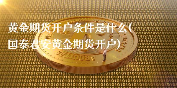 黄金期货开户条件是什么(国泰君安黄金期货开户)