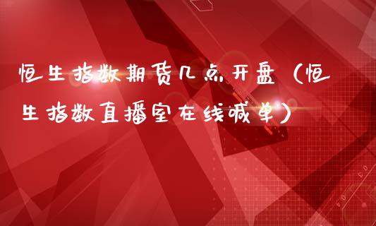 恒生指数期货几点开盘（恒生指数直播室在线喊单）