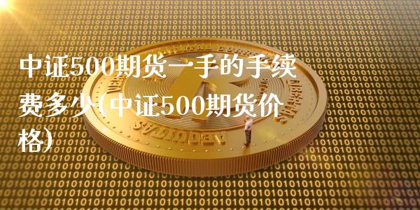 中证500期货一手的手续费多少(中证500期货价格)