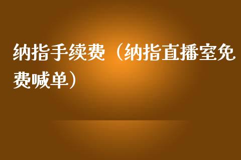 纳指手续费（纳指直播室免费喊单）