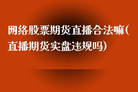 网络股票期货直播合法嘛(直播期货实盘违规吗)