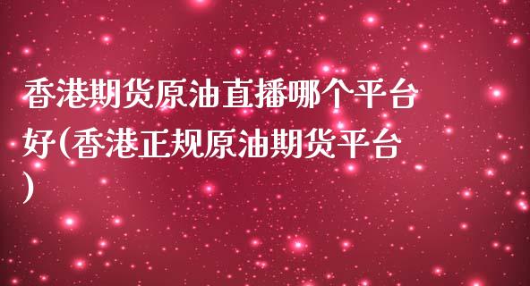 香港期货原油直播哪个平台好(香港正规原油期货平台)