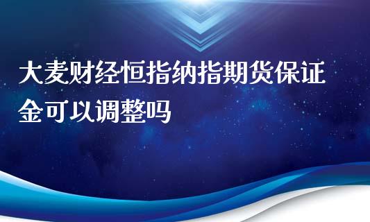 大麦财经恒指纳指期货保证金可以调整吗