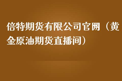 倍特期货有限公司官网（黄金原油期货直播间）