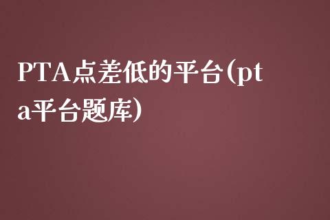 PTA点差低的平台(pta平台题库)