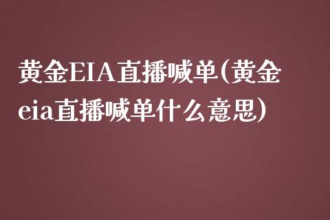 黄金EIA直播喊单(黄金eia直播喊单什么意思)