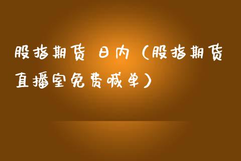 股指期货 日内（股指期货直播室免费喊单）