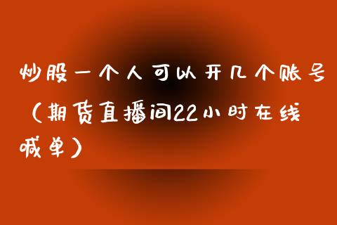 炒股一个人可以开几个账号（期货直播间22小时在线喊单）