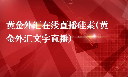 黄金外汇在线直播硅素(黄金外汇文字直播)