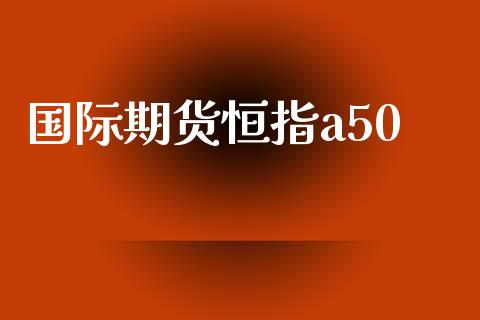 国际期货恒指a50