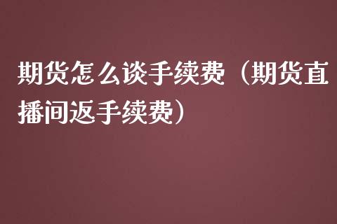 期货怎么谈手续费（期货直播间返手续费）