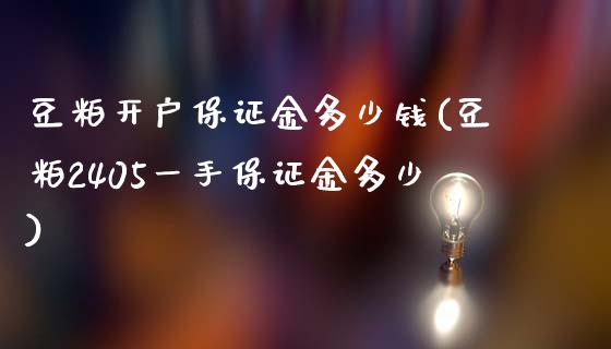 豆粕开户保证金多少钱(豆粕2405一手保证金多少)