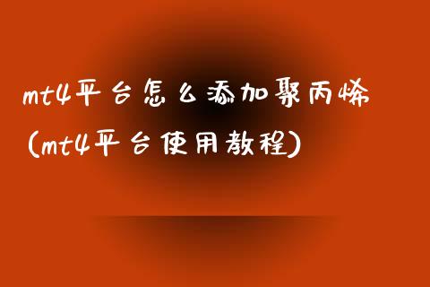 mt4平台怎么添加聚丙烯(mt4平台使用教程)