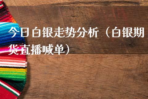 今日白银走势分析（白银期货直播喊单）