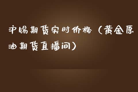 沪锡期货实时价格（黄金原油期货直播间）