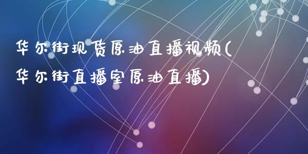 华尔街现货原油直播视频(华尔街直播室原油直播)