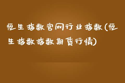 恒生指数官网行业指数(恒生指数指数期货行情)